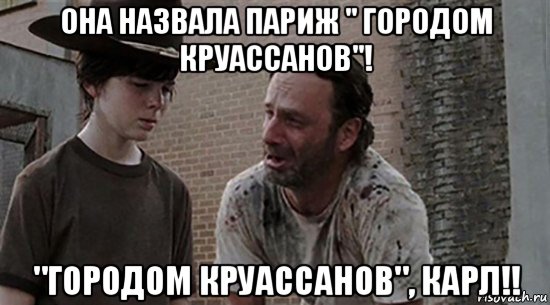 она назвала париж " городом круассанов"! "городом круассанов", карл!!, Мем  Ходячие мертвецы