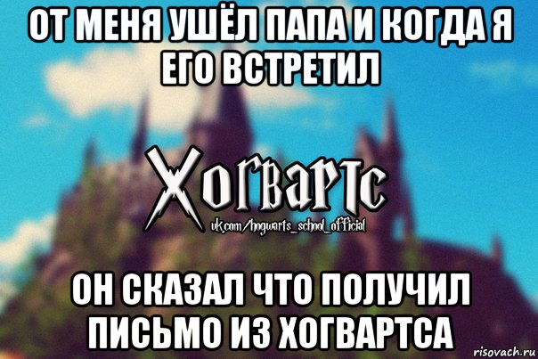 от меня ушёл папа и когда я его встретил он сказал что получил письмо из хогвартса, Мем Хогвартс