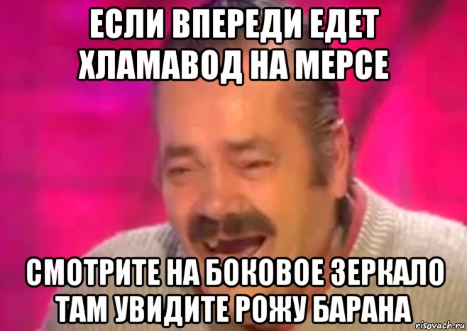 если впереди едет хламавод на мерсе смотрите на боковое зеркало там увидите рожу барана, Мем  Испанец