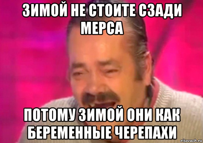 зимой не стоите сзади мерса потому зимой они как беременные черепахи, Мем  Испанец