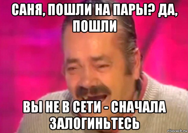 саня, пошли на пары? да, пошли вы не в сети - сначала залогиньтесь, Мем  Испанец