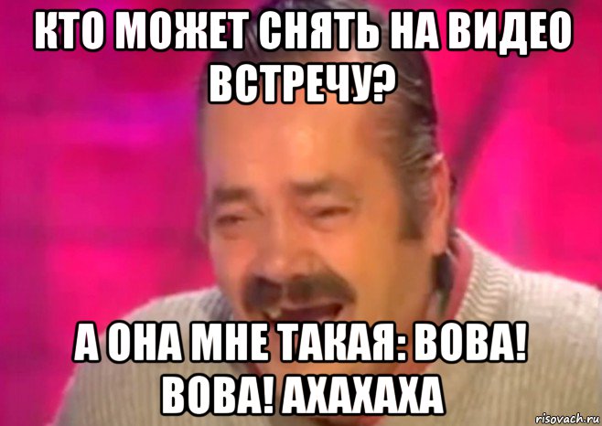 кто может снять на видео встречу? а она мне такая: вова! вова! ахахаха, Мем  Испанец