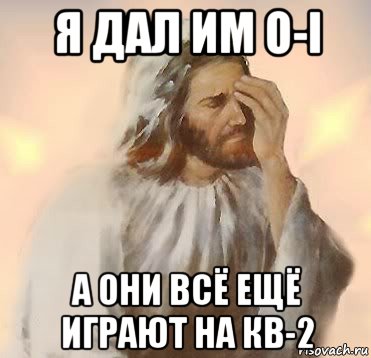 я дал им о-і а они всё ещё играют на кв-2, Мем Jesus facepalm