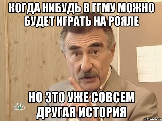 когда нибудь в ггму можно будет играть на рояле но это уже совсем другая история, Мем Каневский (Но это уже совсем другая история)