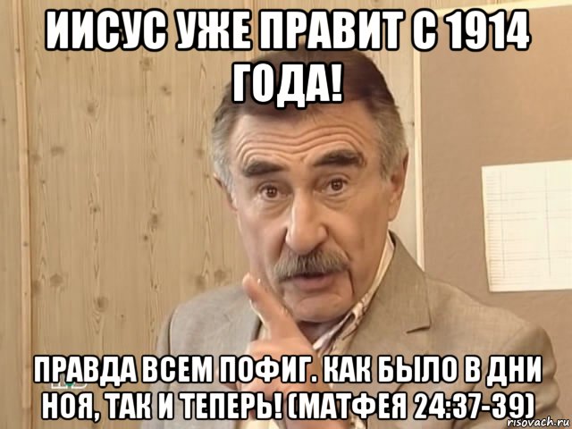 иисус уже правит с 1914 года! правда всем пофиг. как было в дни ноя, так и теперь! (матфея 24:37-39), Мем Каневский (Но это уже совсем другая история)