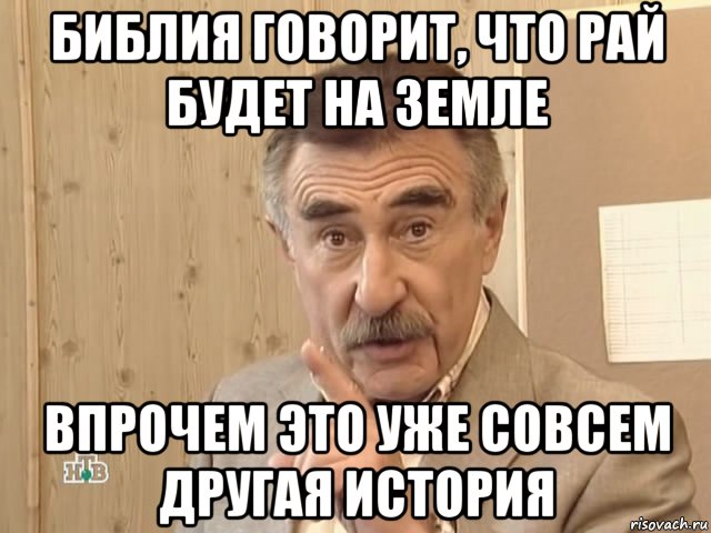 библия говорит, что рай будет на земле впрочем это уже совсем другая история, Мем Каневский (Но это уже совсем другая история)