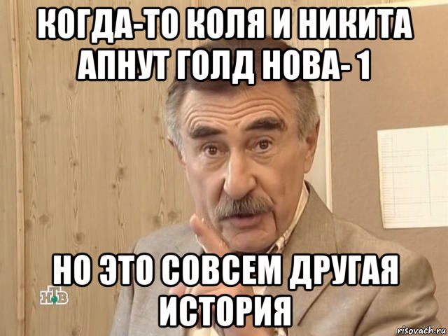 когда-то коля и никита апнут голд нова- 1 но это совсем другая история, Мем Каневский (Но это уже совсем другая история)