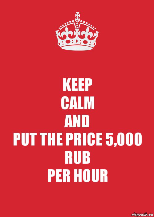 KEEP
CALM
AND
PUT THE PRICE 5,000 RUB
PER HOUR, Комикс Keep Calm 3