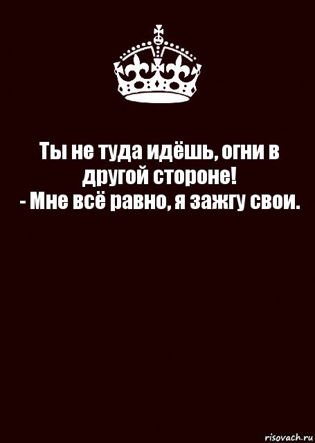 Ты не туда идёшь, огни в другой стороне!
- Мне всё равно, я зажгу свои. , Комикс keep calm