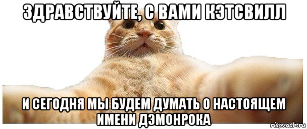 здравствуйте, с вами кэтсвилл и сегодня мы будем думать о настоящем имени дэмонрока, Мем   Кэтсвилл