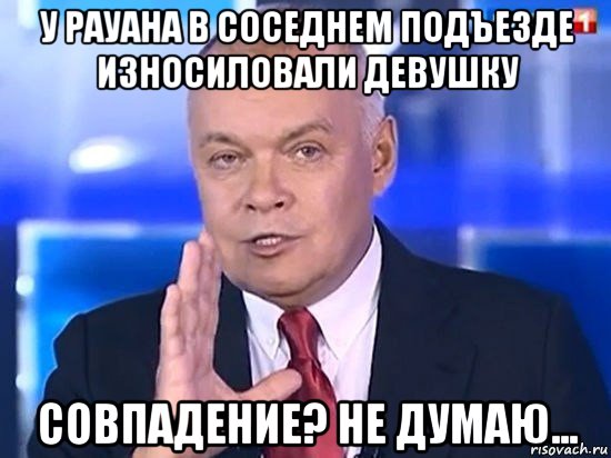 у рауана в соседнем подъезде износиловали девушку совпадение? не думаю..., Мем Киселёв 2014