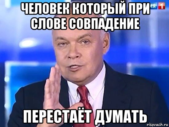 человек который при слове совпадение перестаёт думать, Мем Киселёв 2014