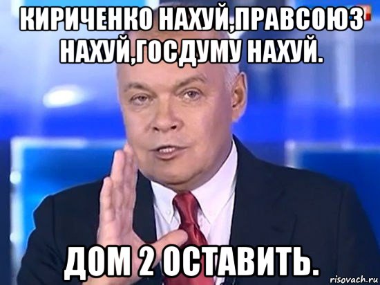 кириченко нахуй,правсоюз нахуй,госдуму нахуй. дом 2 оставить., Мем Киселёв 2014