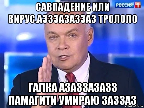 савпадение или вирус.азззазаззаз трололо галка азаззазазз памагити умираю заззаз, Мем Киселёв 2014