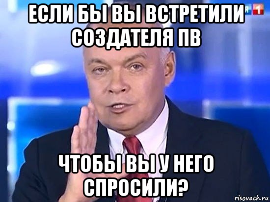 если бы вы встретили создателя пв чтобы вы у него спросили?, Мем Киселёв 2014