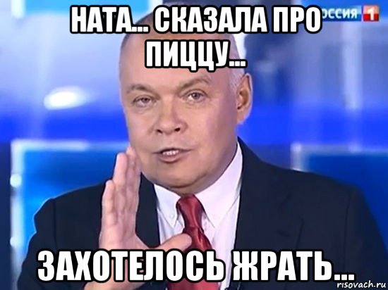 ната... сказала про пиццу... захотелось жрать..., Мем Киселёв 2014