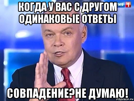 когда у вас с другом одинаковые ответы совпадение?не думаю!, Мем Киселёв 2014