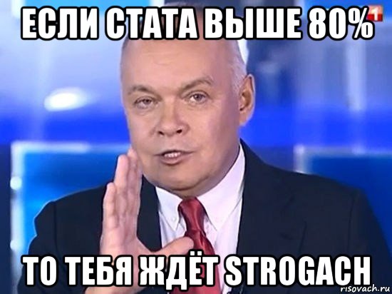 если стата выше 80% то тебя ждёт strogach, Мем Киселёв 2014