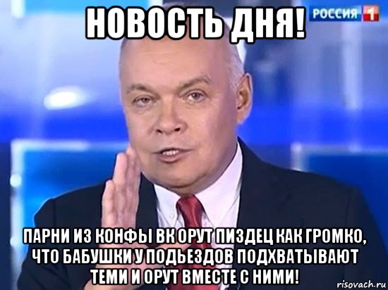 новость дня! парни из конфы вк орут пиздец как громко, что бабушки у подьездов подхватывают теми и орут вместе с ними!, Мем Киселёв 2014