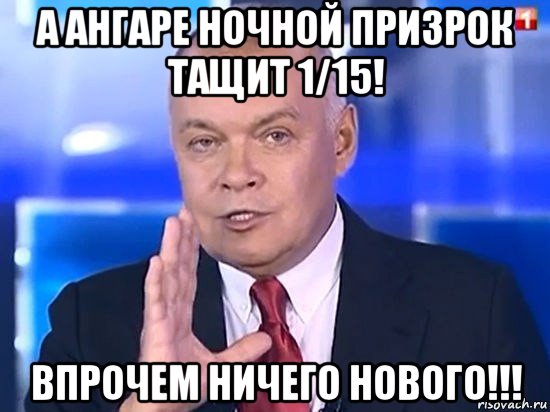 а ангаре ночной призрок тащит 1/15! впрочем ничего нового!!!, Мем Киселёв 2014