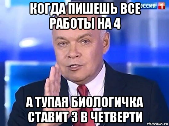 когда пишешь все работы на 4 а тупая биологичка ставит 3 в четверти, Мем Киселёв 2014