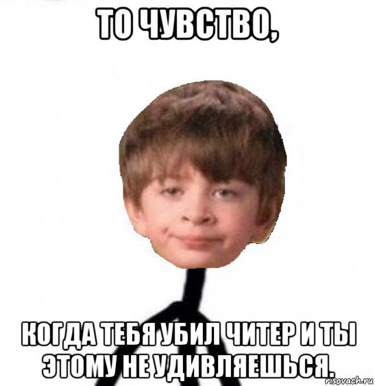 то чувство, когда тебя убил читер и ты этому не удивляешься., Мем Кислолицый0