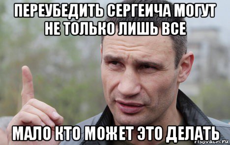 переубедить сергеича могут не только лишь все мало кто может это делать, Мем Кличко говорит