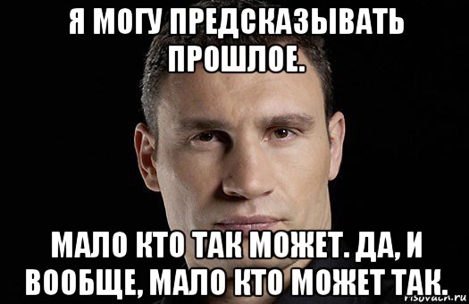 я могу предсказывать прошлое. мало кто так может. да, и вообще, мало кто может так., Мем Кличко