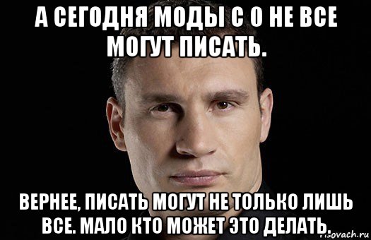 а сегодня моды с 0 не все могут писать. вернее, писать могут не только лишь все. мало кто может это делать., Мем Кличко