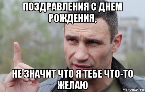 поздравления с днем рождения, не значит что я тебе что-то желаю, Мем Кличко говорит