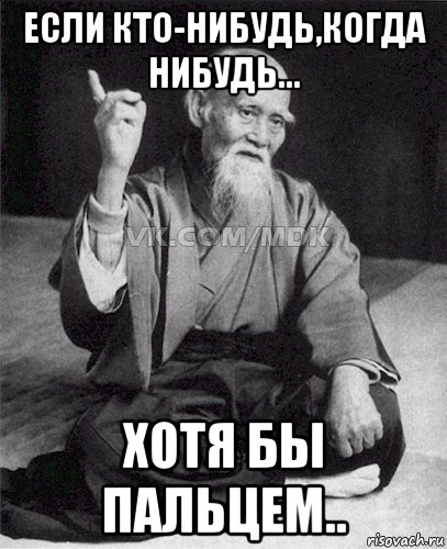 если кто-нибудь,когда нибудь... хотя бы пальцем..