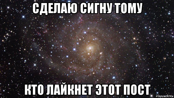 сделаю сигну тому кто лайкнет этот пост