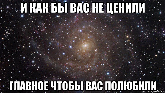 и как бы вас не ценили главное чтобы вас полюбили, Мем  Космос (офигенно)