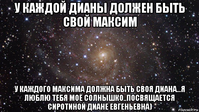 у каждой дианы должен быть свой максим у каждого максима должна быть своя диана...я люблю тебя моё солнышко..посвящается сиротиной диане евгеньевна), Мем  Космос (офигенно)