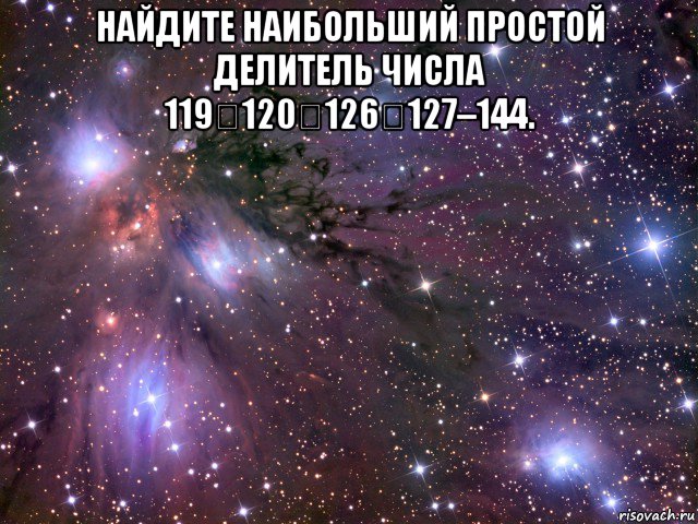 найдите наибольший простой делитель числа 119120126127–144. , Мем Космос