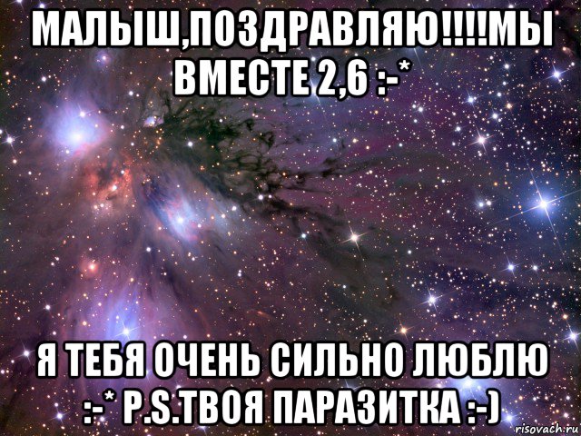 малыш,поздравляю!!!!мы вместе 2,6 :-* я тебя очень сильно люблю :-* p.s.твоя паразитка :-), Мем Космос