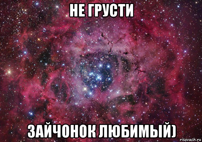 не грусти зайчонок любимый)