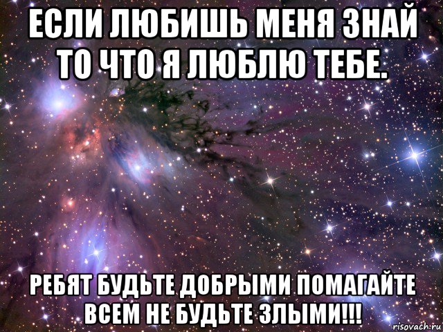 если любишь меня знай то что я люблю тебе. ребят будьте добрыми помагайте всем не будьте злыми!!!, Мем Космос