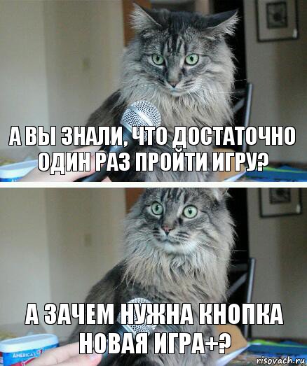 А вы знали, что достаточно один раз пройти игру? А зачем нужна кнопка новая игра+?, Комикс  кот с микрофоном