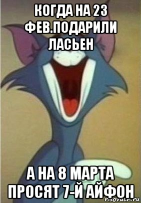 когда на 23 фев.подарили ласьен а на 8 марта просят 7-й айфон, Мем Кот Том смеется