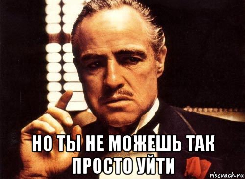  но ты не можешь так просто уйти, Мем крестный отец