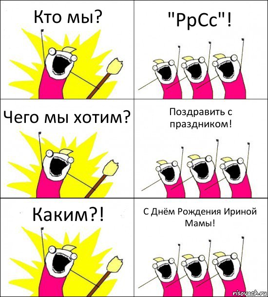 Кто мы? "РрСс"! Чего мы хотим? Поздравить с праздником! Каким?! С Днём Рождения Ириной Мамы!, Комикс кто мы