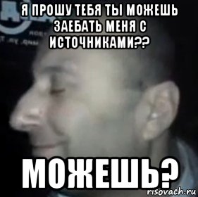 я прошу тебя ты можешь заебать меня с источниками?? можешь?