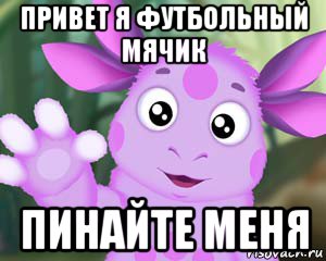 привет я футбольный мячик пинайте меня, Мем Лунтик