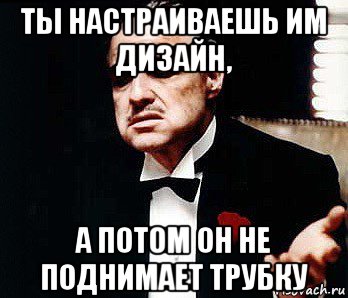 ты настраиваешь им дизайн, а потом он не поднимает трубку, Мем Мафия