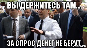 вы держитесь там... за спрос денег не берут, Мем Медведев - денег нет но вы держитесь там