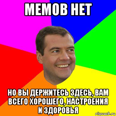 мемов нет но вы держитесь здесь, вам всего хорошего, настроения и здоровья