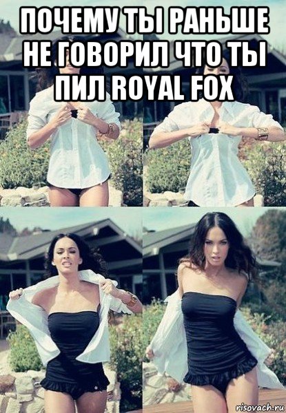 почему ты раньше не говорил что ты пил royal fox , Мем  Меган Фокс