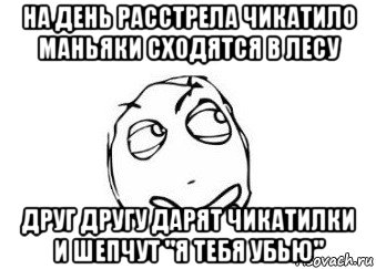 на день расстрела чикатило маньяки сходятся в лесу друг другу дарят чикатилки и шепчут "я тебя убью", Мем Мне кажется или