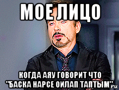 мое лицо когда аяу говорит что "баска нарсе оилап таптым", Мем мое лицо когда